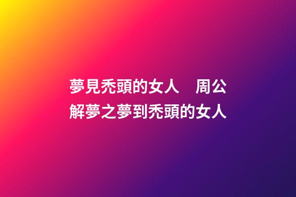 夢見禿頭的女人　周公解夢之夢到禿頭的女人
